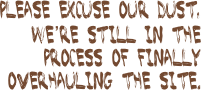 Please excuse our dust, we’re still in the process of FINALLY overhauling the site.